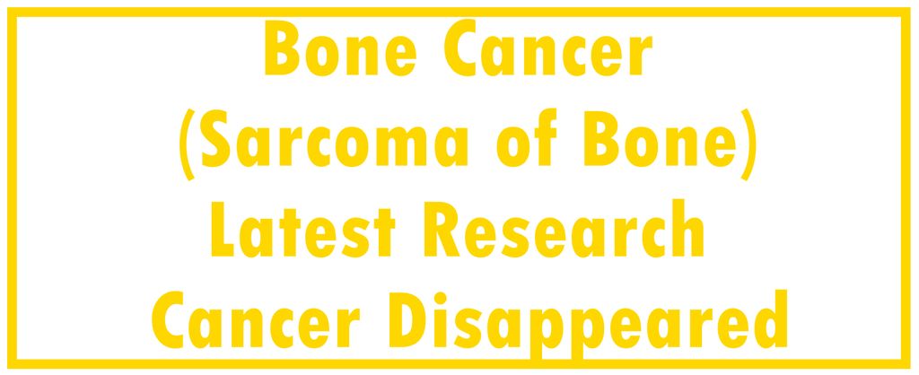 Bone Cancer (Sarcoma of Bone): Latest Research | The Cancer Disappeared