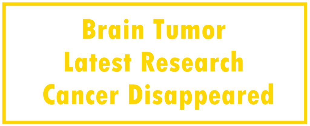 Brain Tumor: Latest Research | The Cancer Disappeared