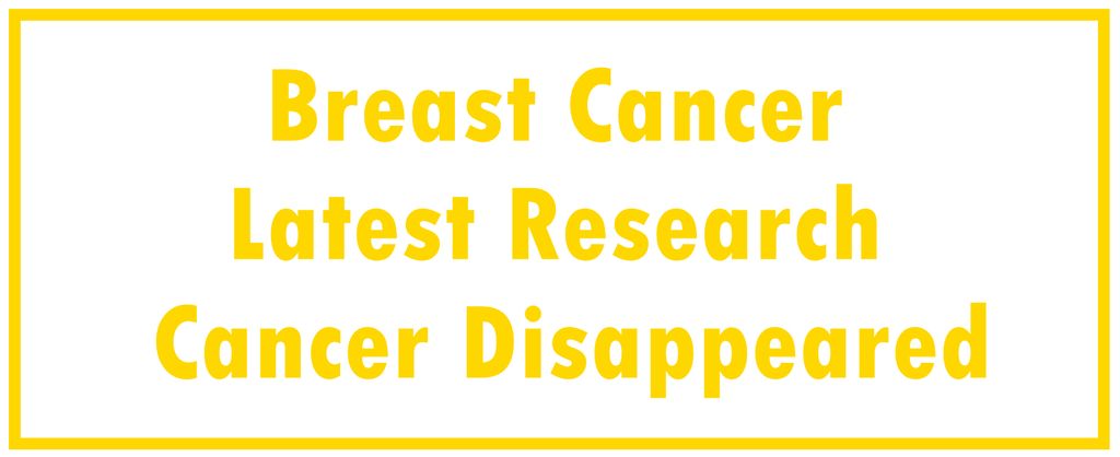 Breast Cancer: Latest Research | The Cancer Disappeared