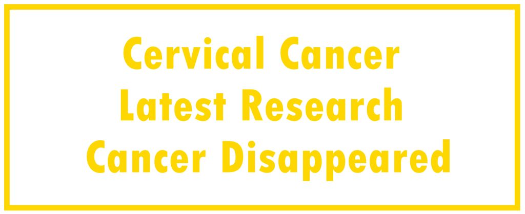 Cervical Cancer: Latest Research | The Cancer Disappeared