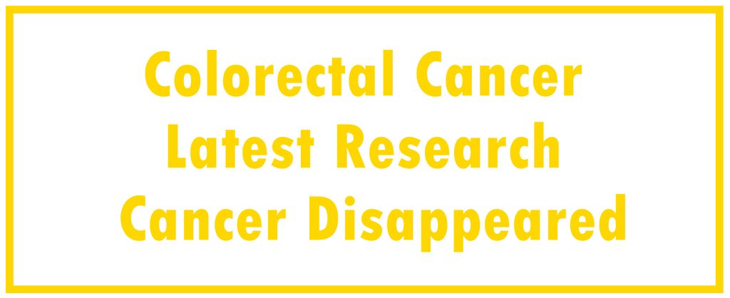 Colorectal Cancer: Latest Research | The Cancer Disappeared