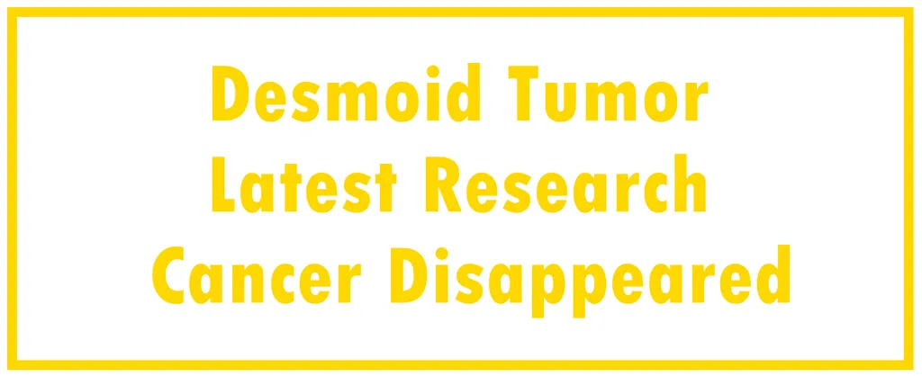 Desmoid Tumor: Latest Research | The Cancer Disappeared