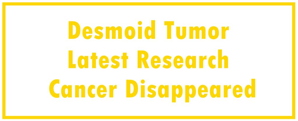 Desmoid Tumor: Latest Research | The Cancer Disappeared