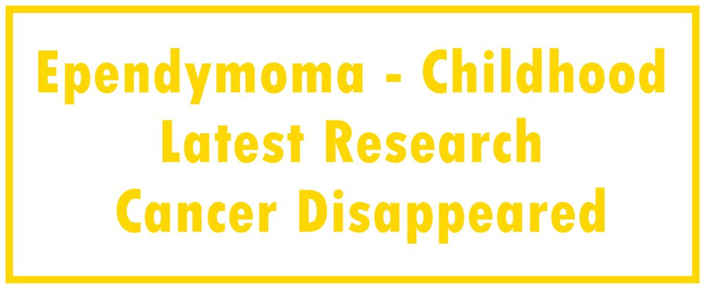 Ependymoma - Childhood: Latest Research | The Cancer Disappeared