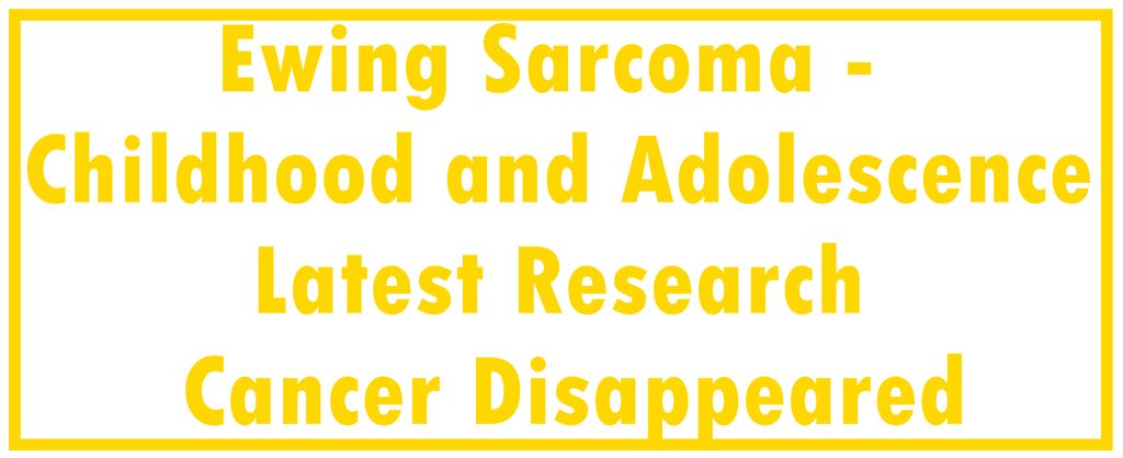 Ewing Sarcoma - Childhood and Adolescence: Latest Research | The Cancer Disappeared