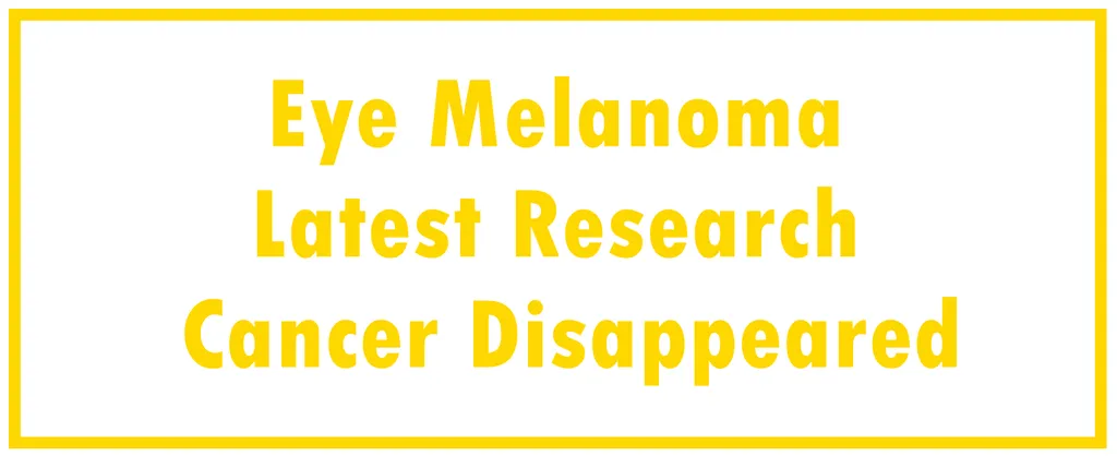 Eye Melanoma: Latest Research | The Cancer Disappeared