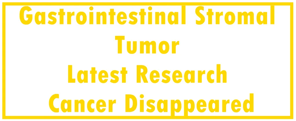 Gastrointestinal Stromal Tumor - GIST: Latest Research | The Cancer Disappeared