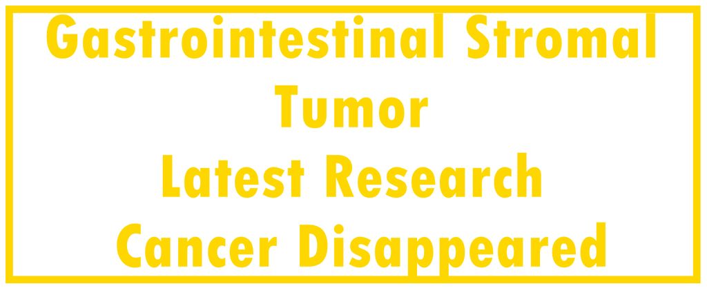Gastrointestinal Stromal Tumor - GIST: Latest Research | The Cancer Disappeared