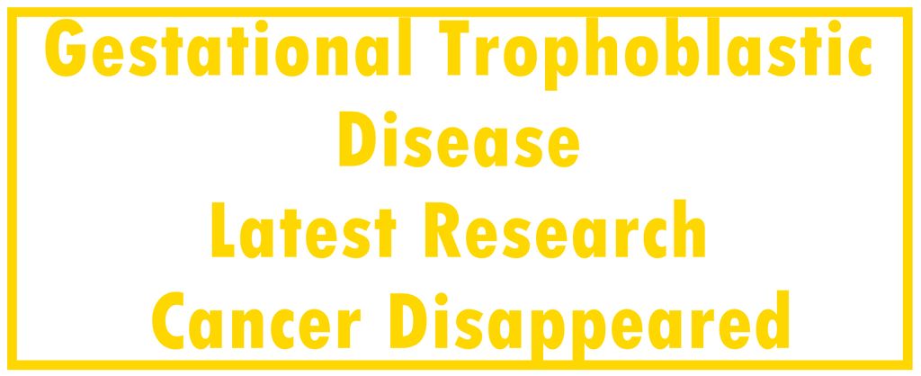Gestational Trophoblastic Disease: Latest Research | The Cancer Disappeared