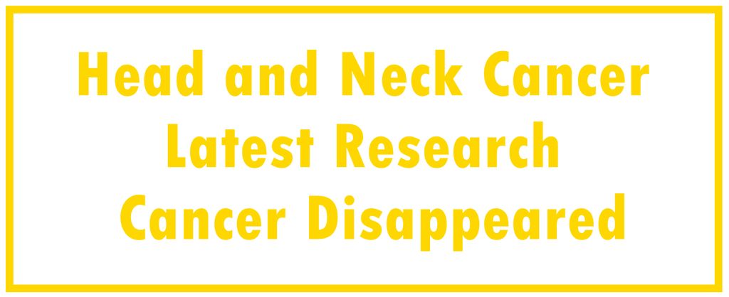 Head and Neck Cancer: Latest Research  | The Cancer Disappeared