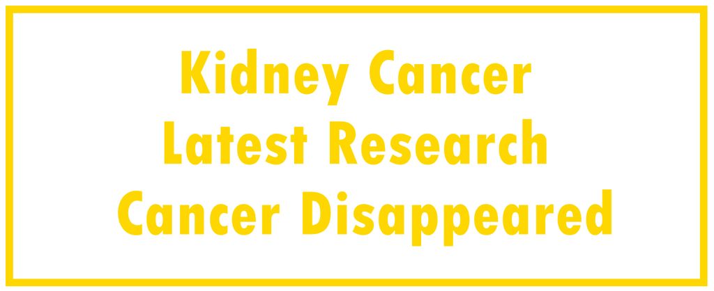 Kidney Cancer: Latest Research | The Cancer Disappeared
