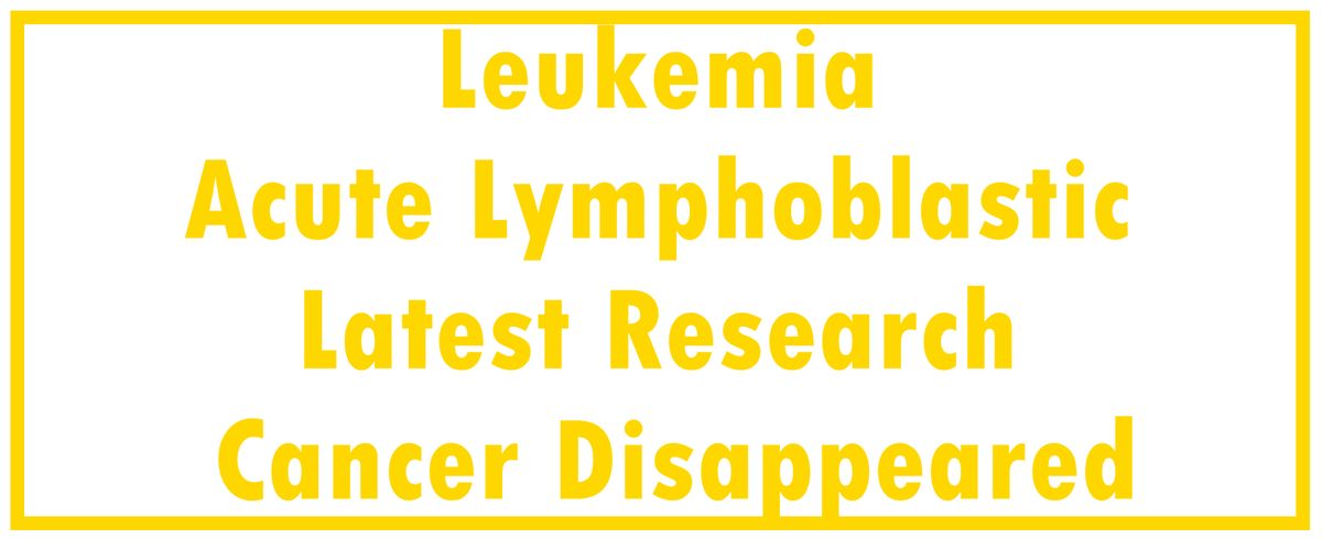 Leukemia - Acute Lymphoblastic - ALL - Childhood: Latest Research | The Cancer Disappeared