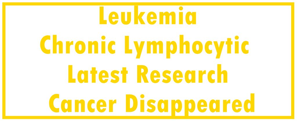 Leukemia - Chronic Lymphocytic - CLL: Latest Research  | The Cancer Disappeared