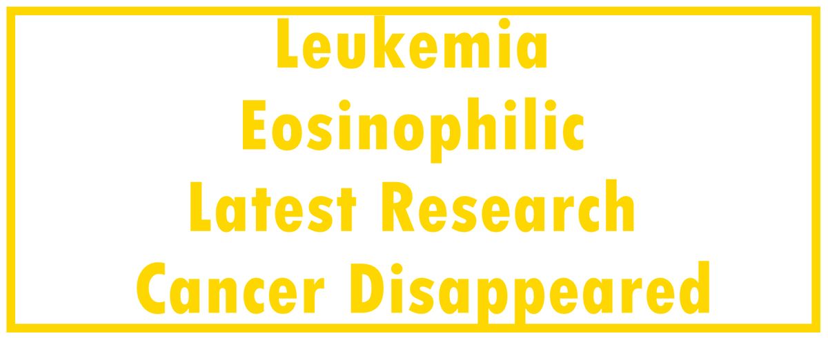 Leukemia - Eosinophilic: Latest Research | The Cancer Disappeared