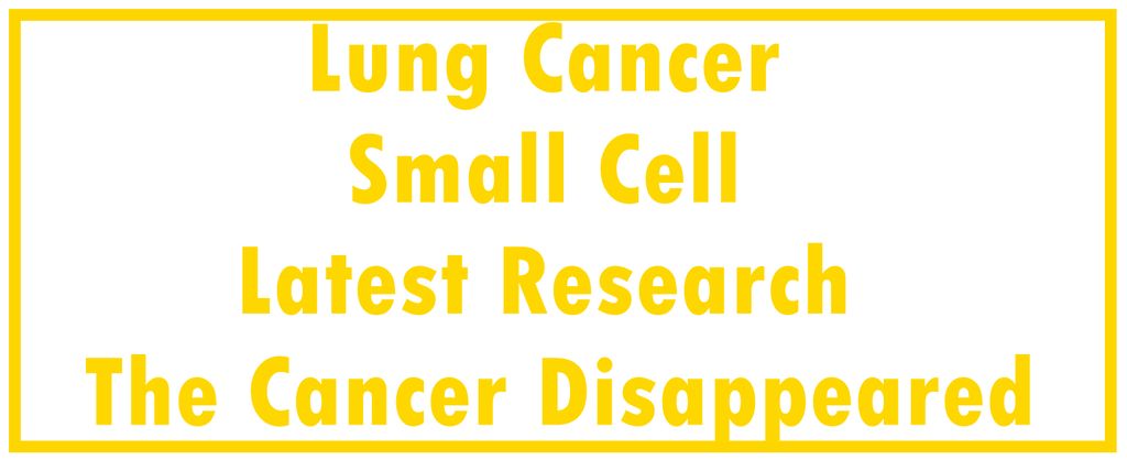 Lung Cancer - Small Cell: Latest Research | The Cancer Disappeared