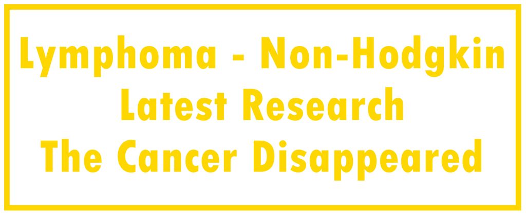 Lymphoma - Non-Hodgkin: Latest Research | The Cancer Disappeared