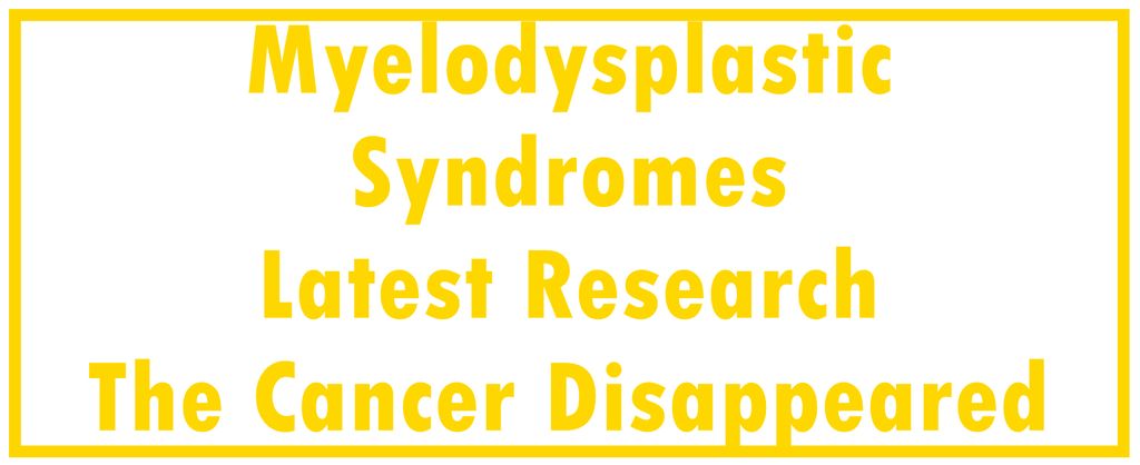Myelodysplastic Syndromes - MDS: Latest Research | The Cancer Disappeared