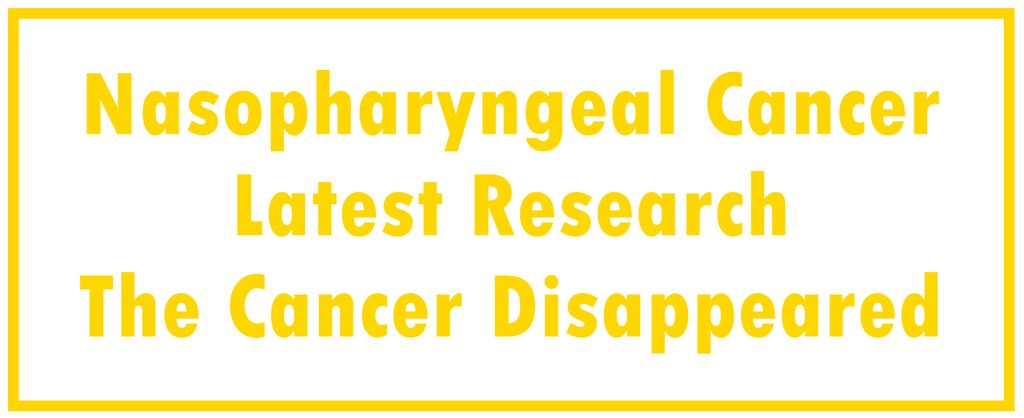 Nasopharyngeal Cancer: Latest Research | The Cancer Disappeared