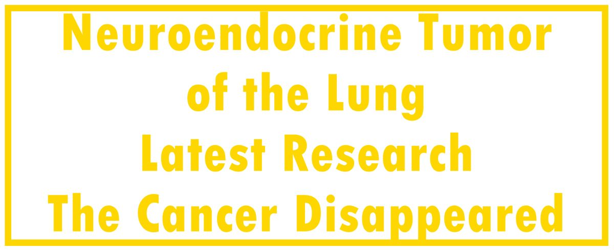 Neuroendocrine Tumor of the Lung: Latest Research | The Cancer Disappeared