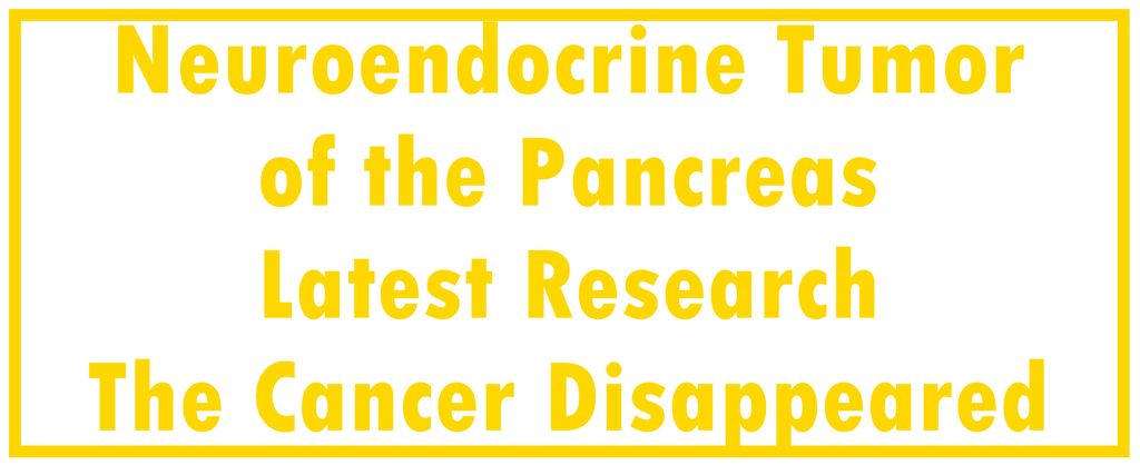 Neuroendocrine Tumor of the Pancreas: Latest Research | The Cancer Disappeared