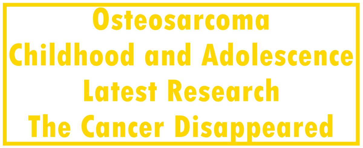 Osteosarcoma - Childhood and Adolescence: Latest Research |  The Cancer Disappeared