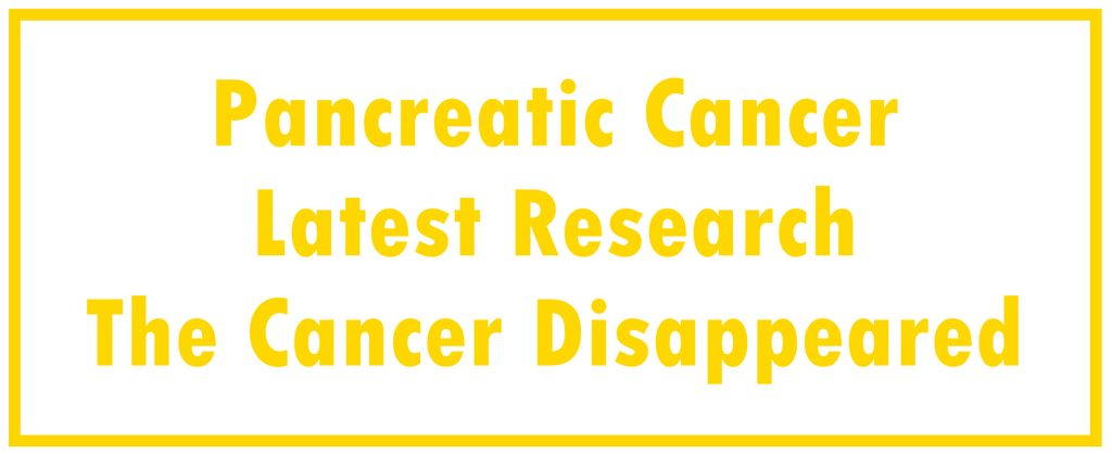 Pancreatic Cancer: Latest Research | The Cancer Disappeared