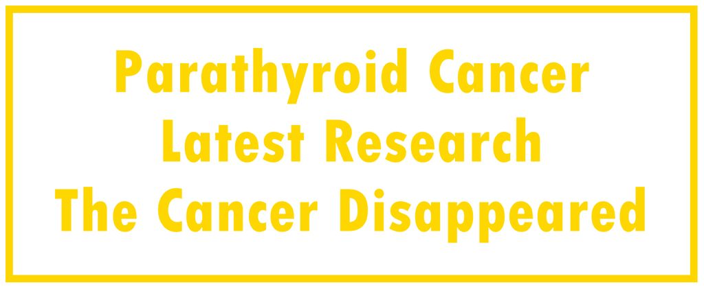 Parathyroid Cancer: Latest Research | The Cancer Disappeared