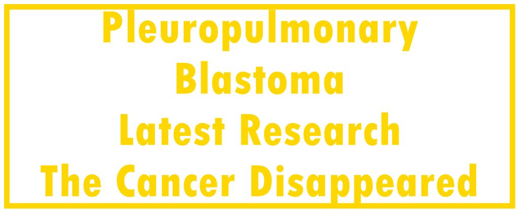 Pleuropulmonary Blastoma - Childhood: Latest Research | The Cancer Disappeared