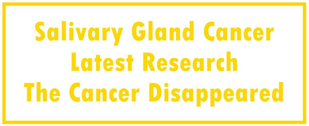 Salivary Gland Cancer: Latest Research | The Cancer Disappeared