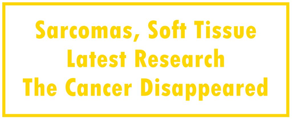 Sarcomas, Soft Tissue: Latest Research | The Cancer Disappeared