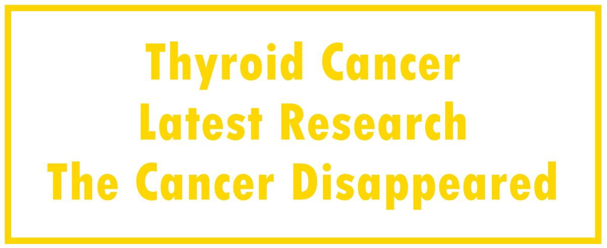 Thyroid Cancer: Latest Research  | The Cancer Disappeared
