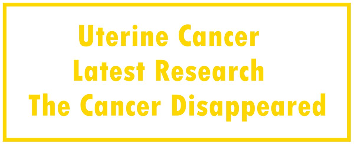 Uterine Cancer: Latest Research | The Cancer Disappeared