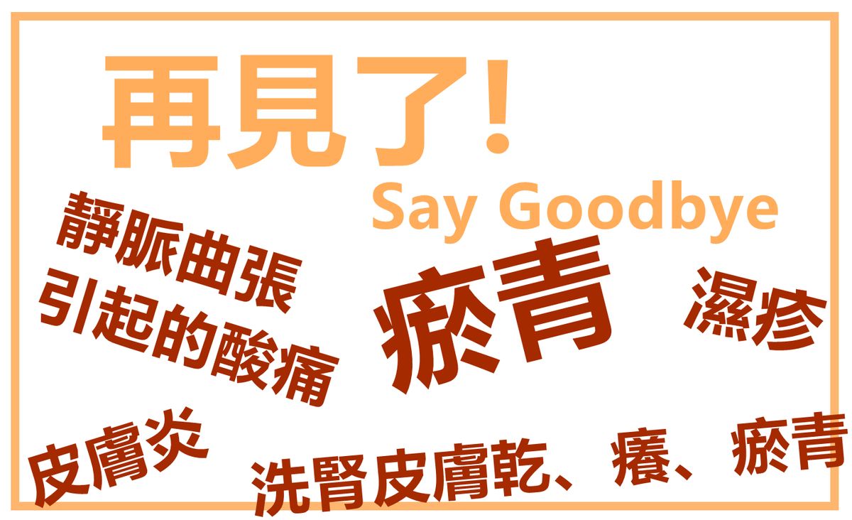 靜脈曲張引起的酸痛 | 打針、碰撞引起的瘀青 | 洗腎患者皮膚乾、癢、瘀青困擾 | 皮膚炎 | 濕疹 | 再見了 Say Goodbye