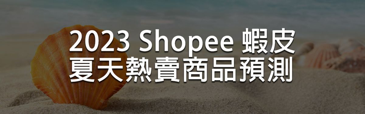 【秘辛】2023 Shopee 蝦皮 夏天熱賣商品預測