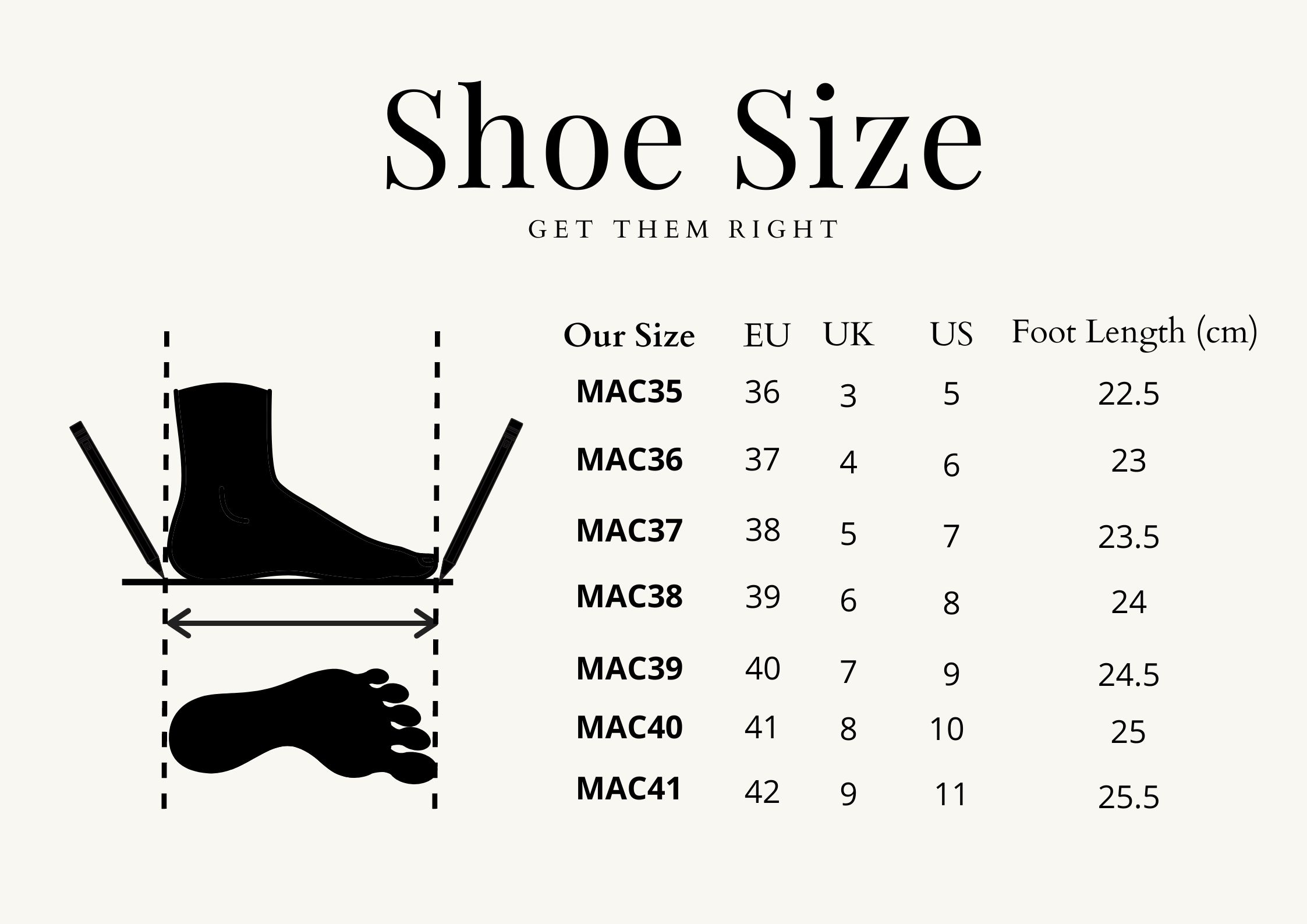 EUR Size US Size UK Size Foot Length (cm) 35 4 2 20.8 36 5 3 21.6 37 6 4 22.4 38 7 5 23.3 39 8 6 24.1 40 9 7 25 41 10 8 25.8 42 11 9 26.6.png