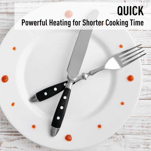 QUICK ― Powerful Heating for Shorter Cooking Time