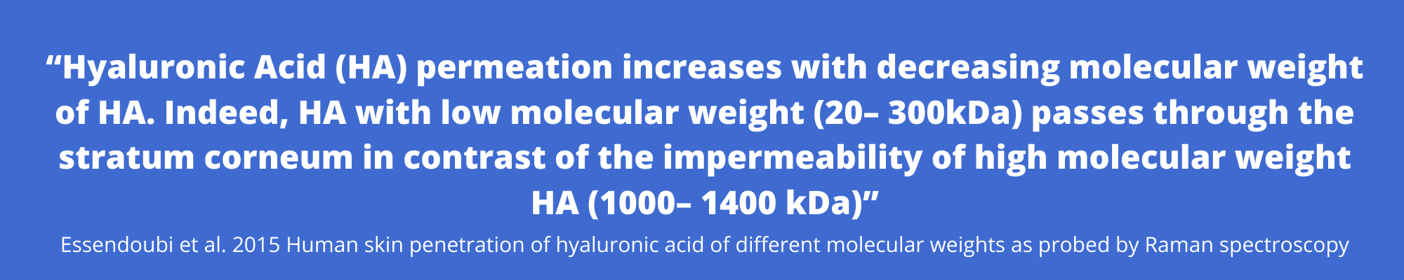 “Hyaluronic Acid (HA) permeation increases with decreasing molecular weight of HA. Indeed, HA with low molecular weight (20– 300kDa) passes through the stratum corneum in contrast of the impermeability of high molecu.png