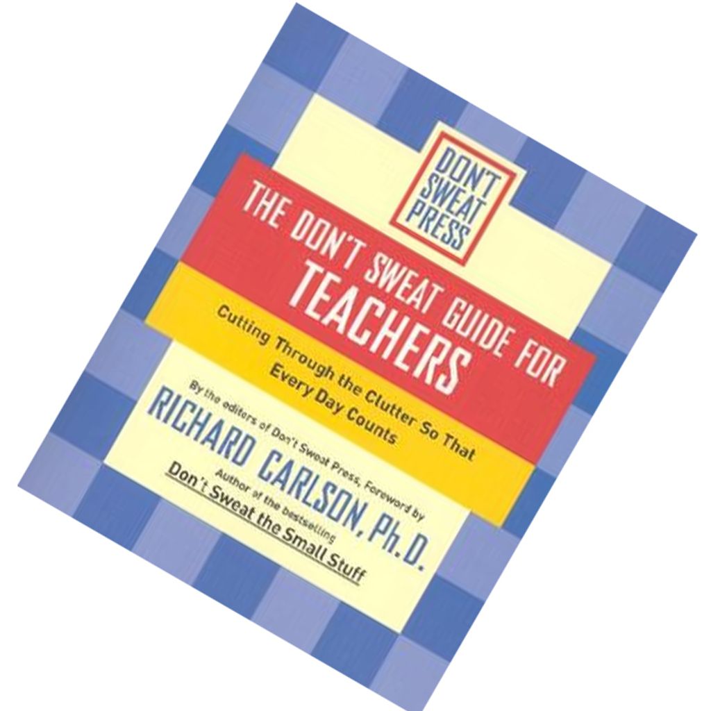 The Don't Sweat Guide for Teachers Cutting Through the Clutter so That Every Day Counts by Richard Carlson 9780786890538.jpg