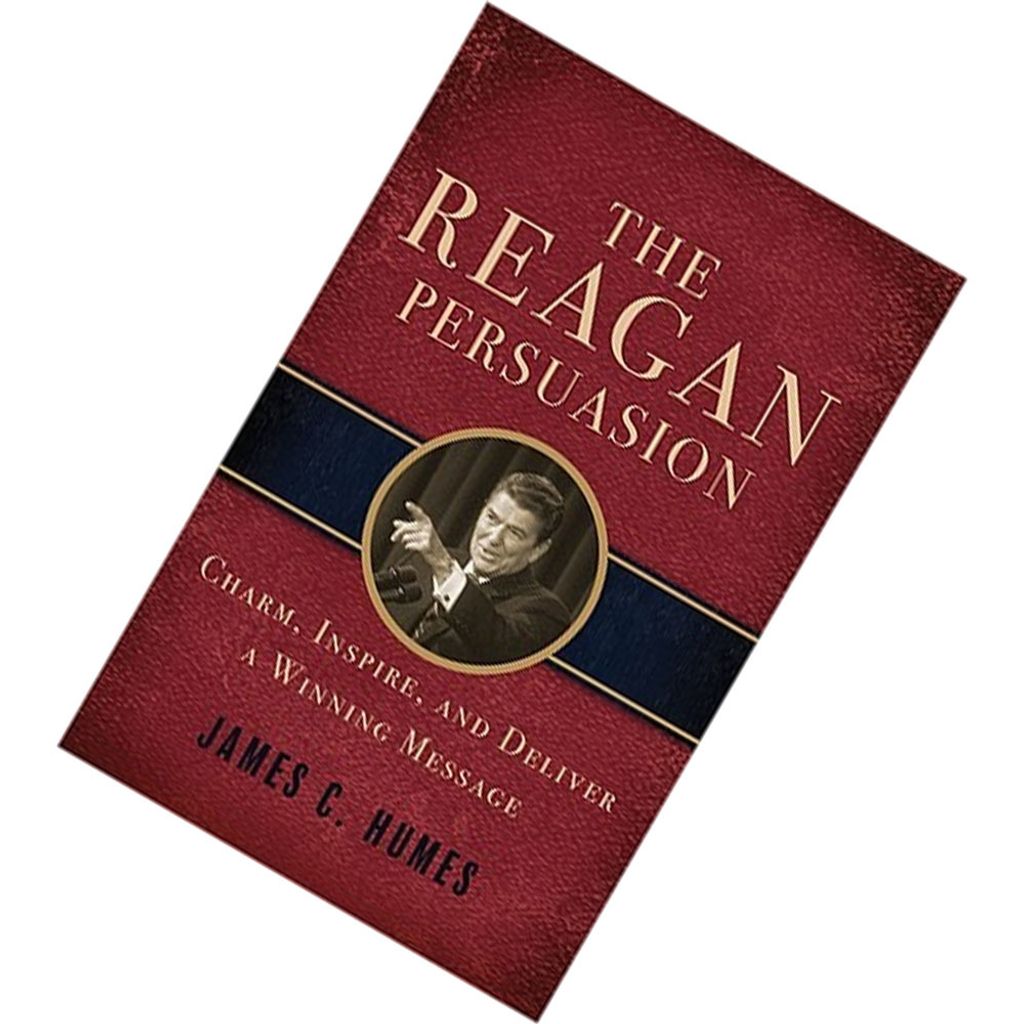 The Reagan Persuasion Charm, Inspire, And Deliver A Winning Message by James C. Humes 9781402238406.jpg