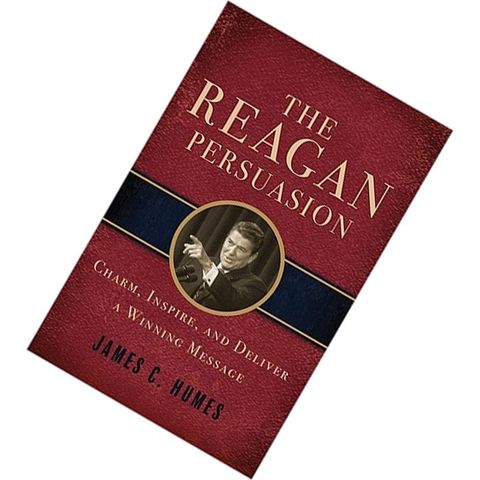 The Reagan Persuasion Charm, Inspire, And Deliver A Winning Message by James C. Humes 9781402238406.jpg