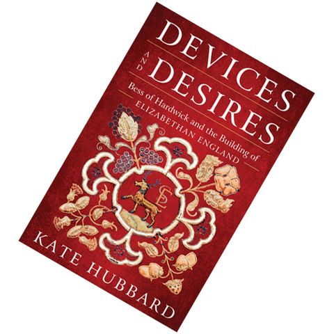 Devices and Desires Bess of Hardwick and the Building of Elizabethan England by Kate Hubbard9780062303004.jpg