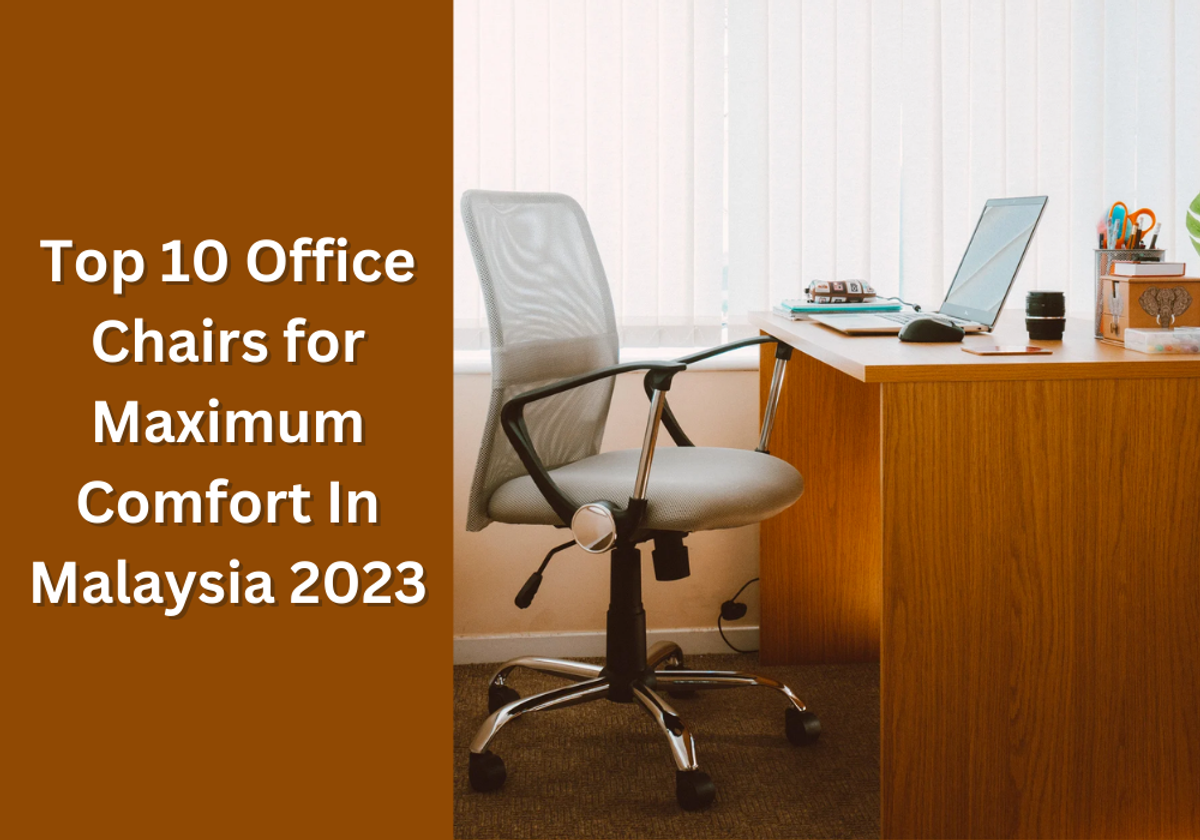 Top 10 Office Chairs for Maximum Comfort In Malaysia 2023