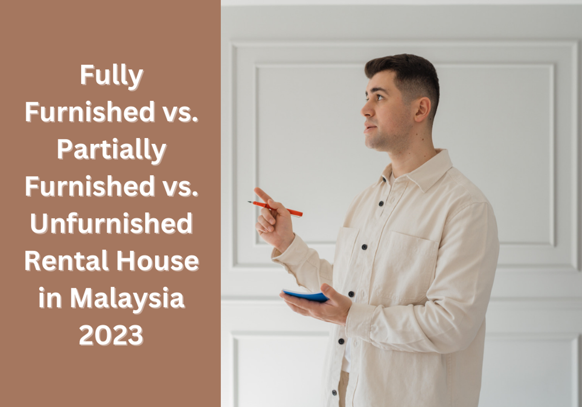 Fully Furnished vs. Partially Furnished vs. Unfurnished Rental House in Malaysia 2023: Which is Better for You?
