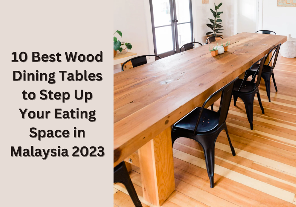 10 Best Wood Dining Tables to Step Up Your Eating Space in Malaysia 2023