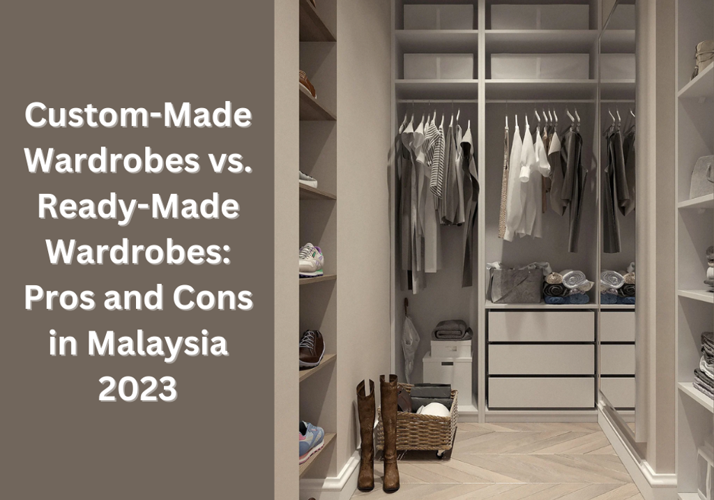 Custom-Made Wardrobes vs. Ready-Made Wardrobes: Pros and Cons in Malaysia 2023