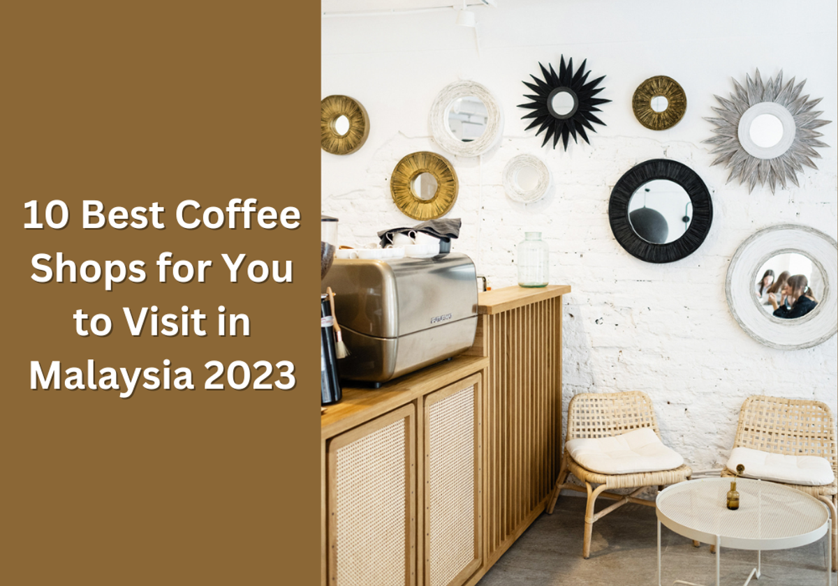 10 Best Coffee Shops for You to Visit in Malaysia 2023
