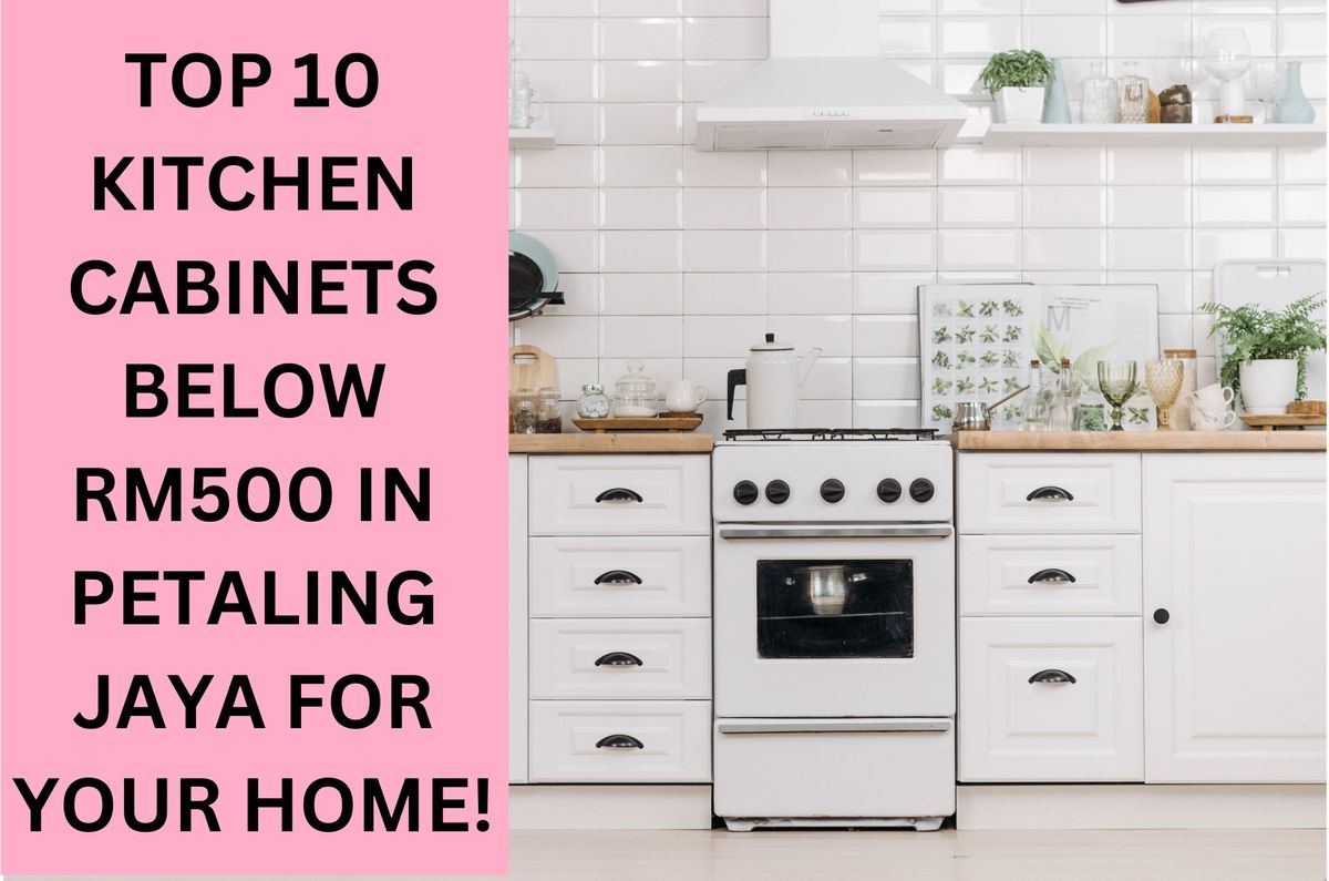 Top 10 Kitchen Cabinets Below RM500 in Petaling Jaya For Your Home November 2023