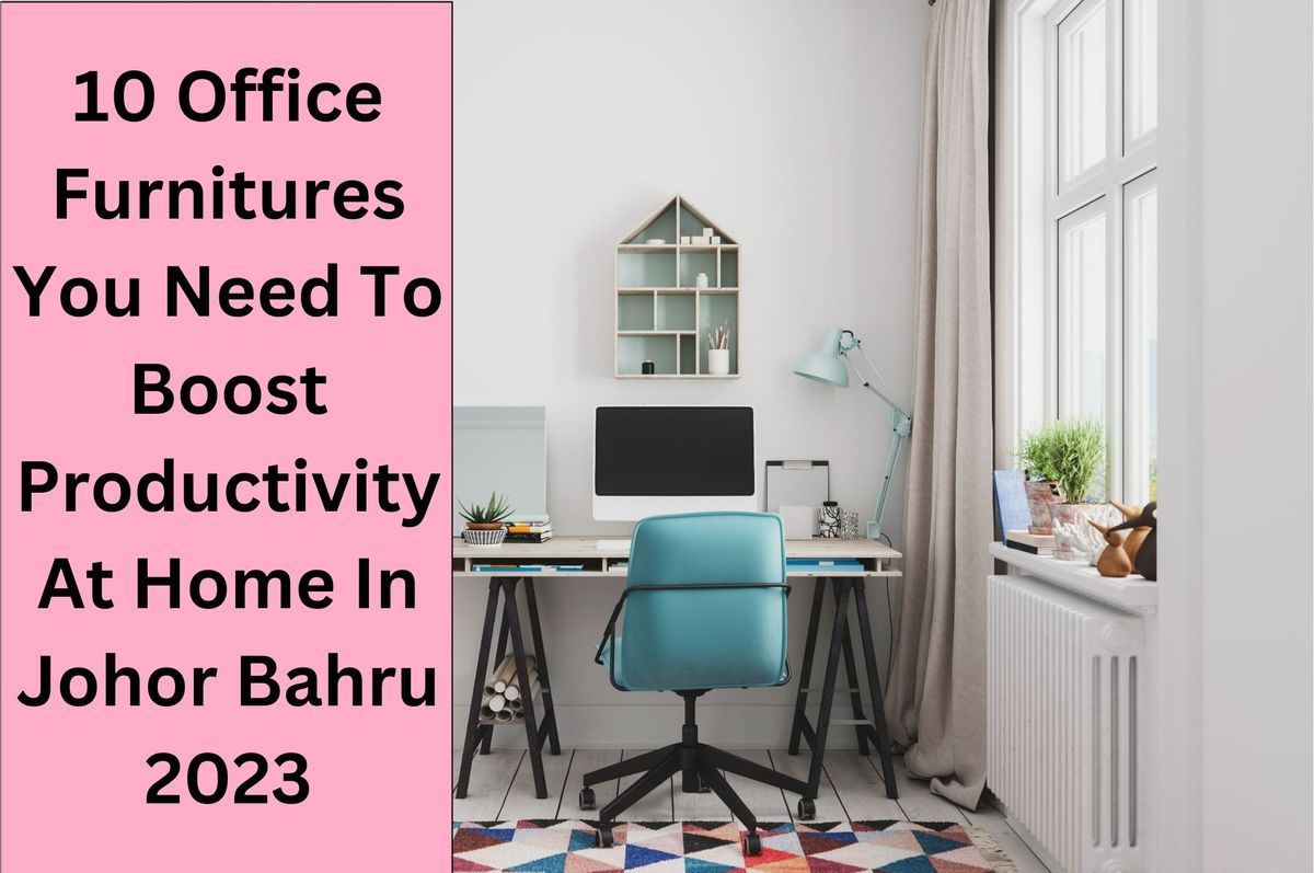 10 Office Furnitures You Need To Boost Productivity At Home in Johor Bahru 2023