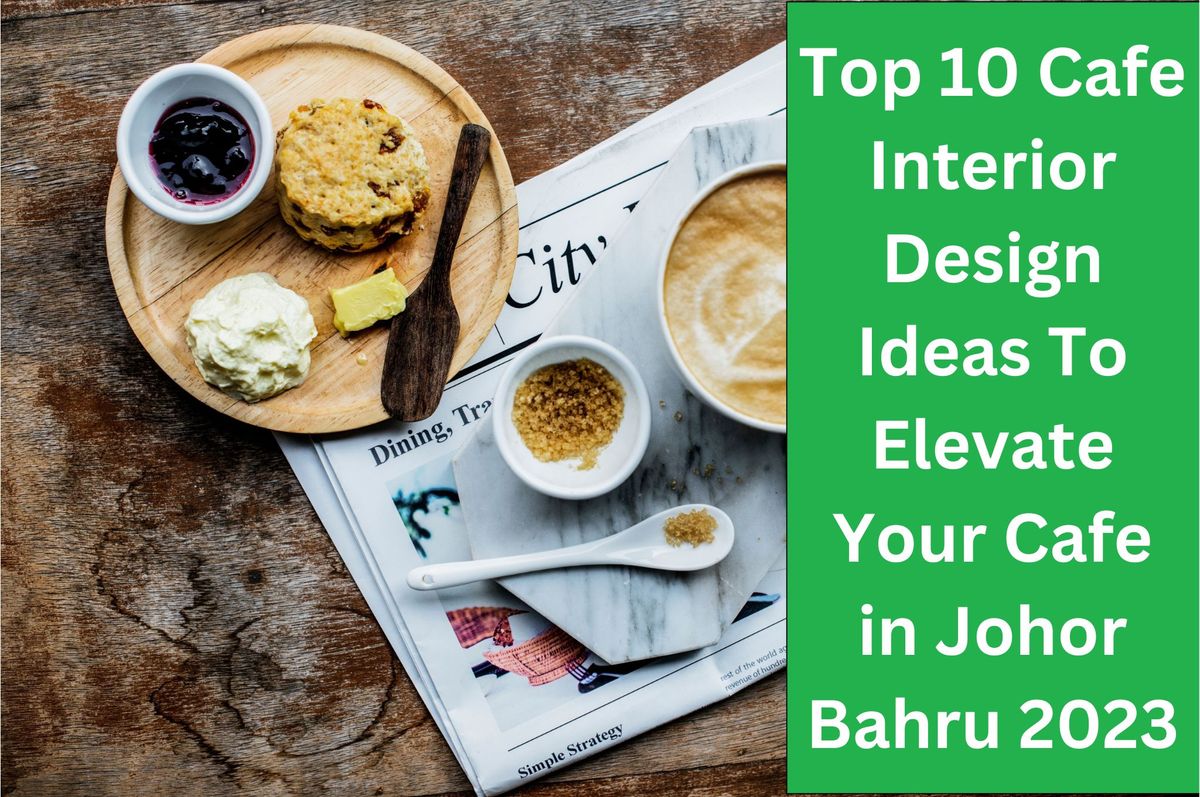Top 10 Café Interior Design Ideas with Restaurant Furniture To Elevate Your Café in Johor Bahru 2023