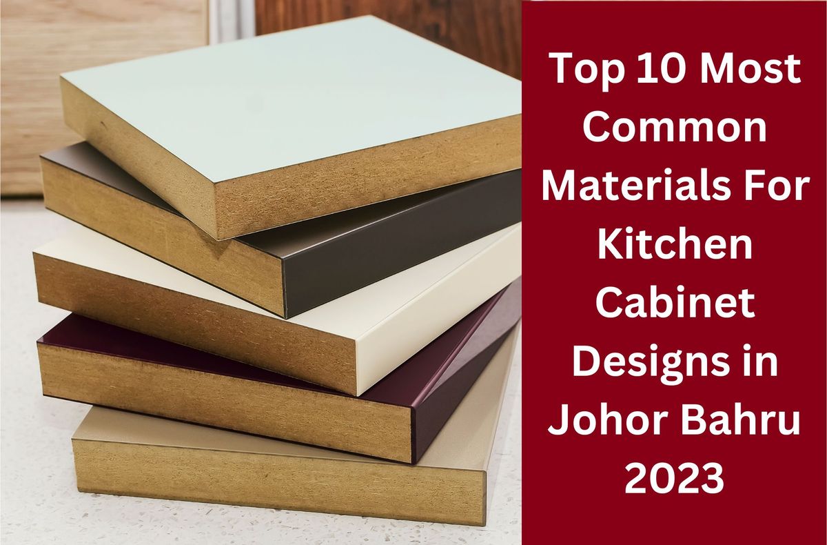 Top 10 Most Common Materials For Kitchen Cabinet Designs Johor Bahru 2023